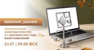 Открытый вебинар ГК ШАНЭКО «Изменения экологического законодательства с 1 сентября 2026 г.»